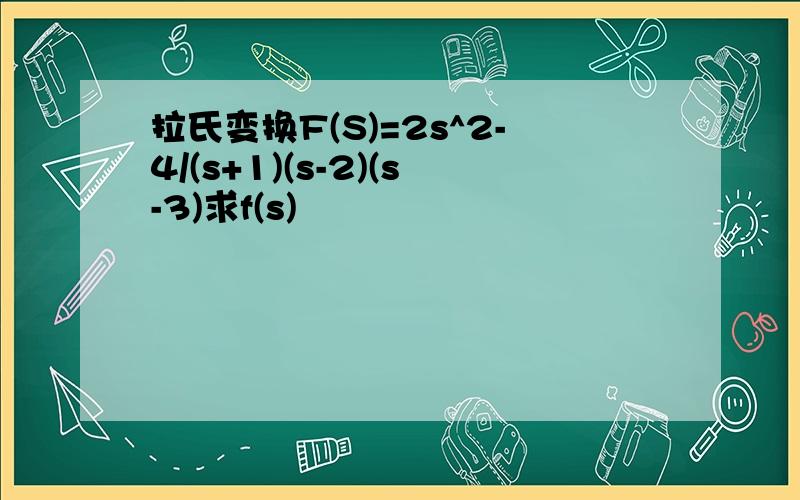 拉氏变换F(S)=2s^2-4/(s+1)(s-2)(s-3)求f(s)