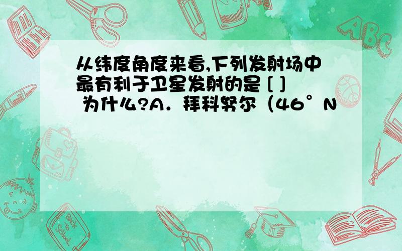 从纬度角度来看,下列发射场中最有利于卫星发射的是 [ ] 为什么?A．拜科努尔（46°N