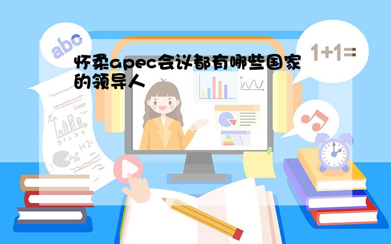 怀柔apec会议都有哪些国家的领导人