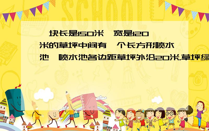 一块长是150米,宽是120米的草坪中间有一个长方形喷水池,喷水池各边距草坪外沿20米.草坪绿化部分的实际面积是多少公顷