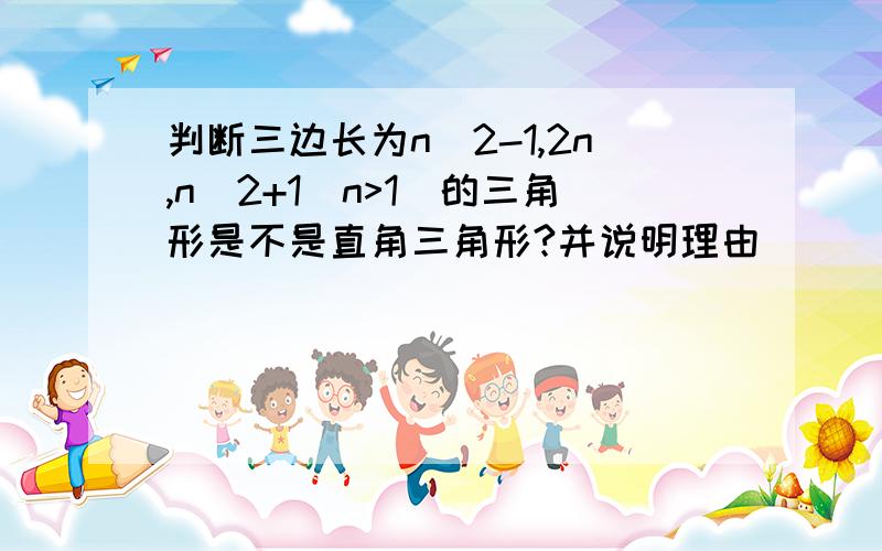 判断三边长为n^2-1,2n,n^2+1(n>1)的三角形是不是直角三角形?并说明理由