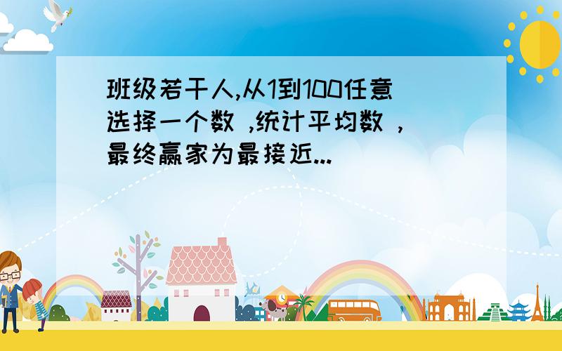 班级若干人,从1到100任意选择一个数 ,统计平均数 ,最终赢家为最接近...