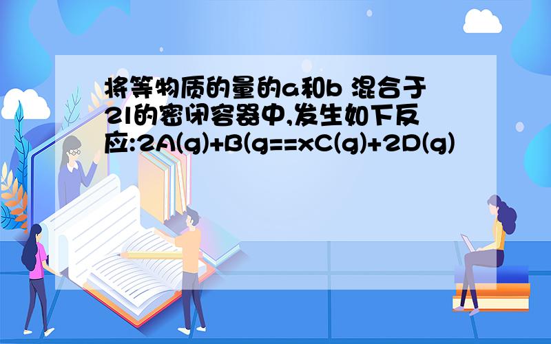 将等物质的量的a和b 混合于2l的密闭容器中,发生如下反应:2A(g)+B(g==xC(g)+2D(g)