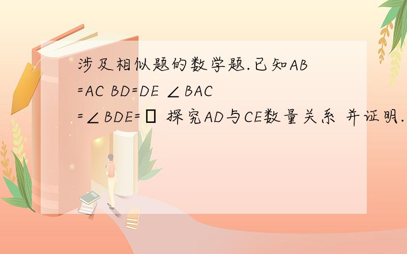 涉及相似题的数学题.已知AB=AC BD=DE ∠BAC=∠BDE=α 探究AD与CE数量关系 并证明.