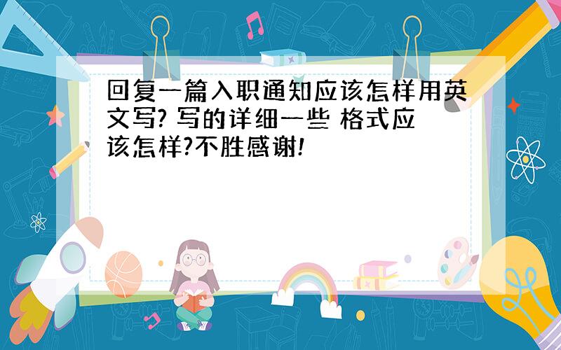 回复一篇入职通知应该怎样用英文写? 写的详细一些 格式应该怎样?不胜感谢!