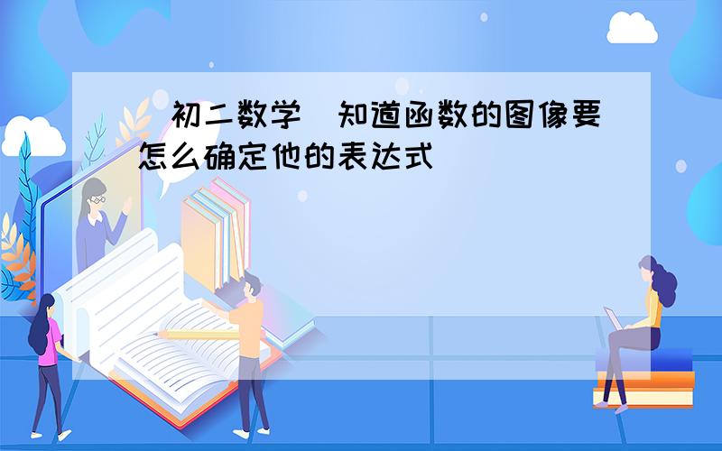 （初二数学）知道函数的图像要怎么确定他的表达式