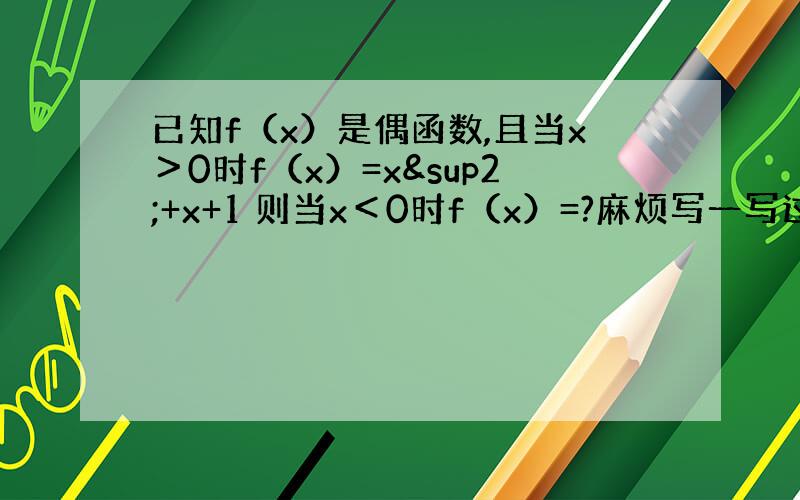 已知f（x）是偶函数,且当x＞0时f（x）=x²+x+1 则当x＜0时f（x）=?麻烦写一写过程哈!