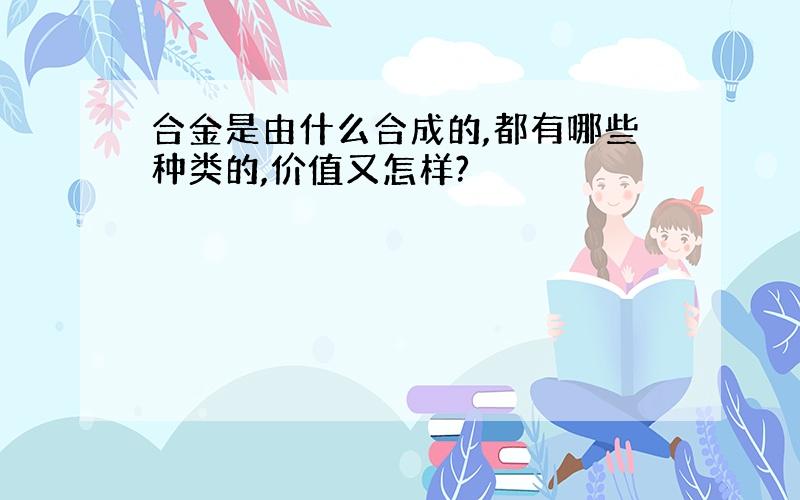 合金是由什么合成的,都有哪些种类的,价值又怎样?