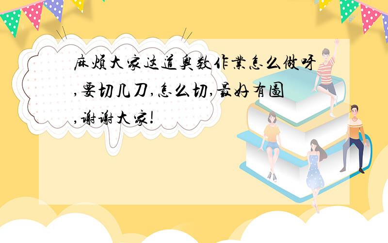 麻烦大家这道奥数作业怎么做呀,要切几刀,怎么切,最好有图,谢谢大家!