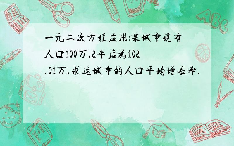 一元二次方程应用：某城市现有人口100万,2年后为102.01万,求这城市的人口平均增长率.