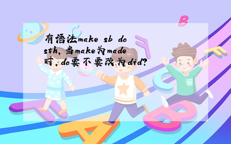 有语法make sb do sth,当make为made时,do要不要改为did?