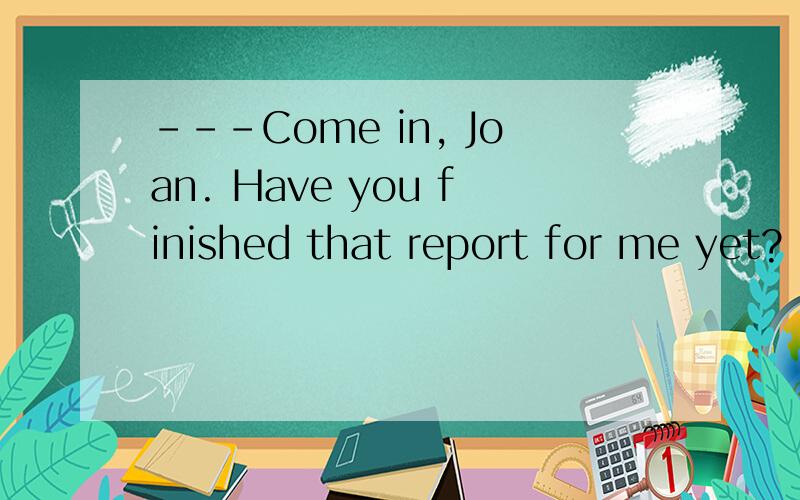 ---Come in, Joan. Have you finished that report for me yet?