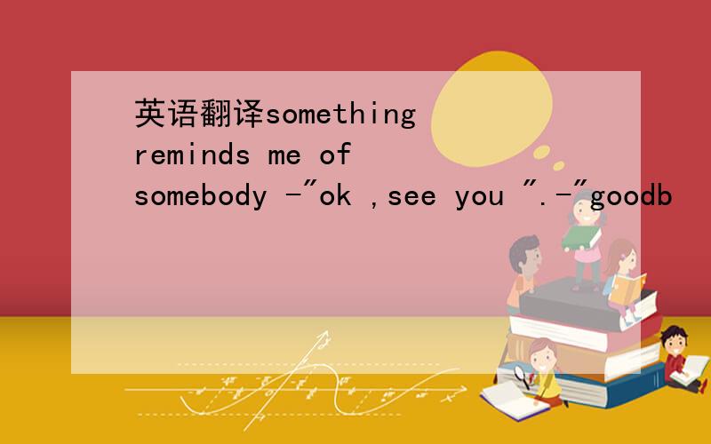 英语翻译something reminds me of somebody -