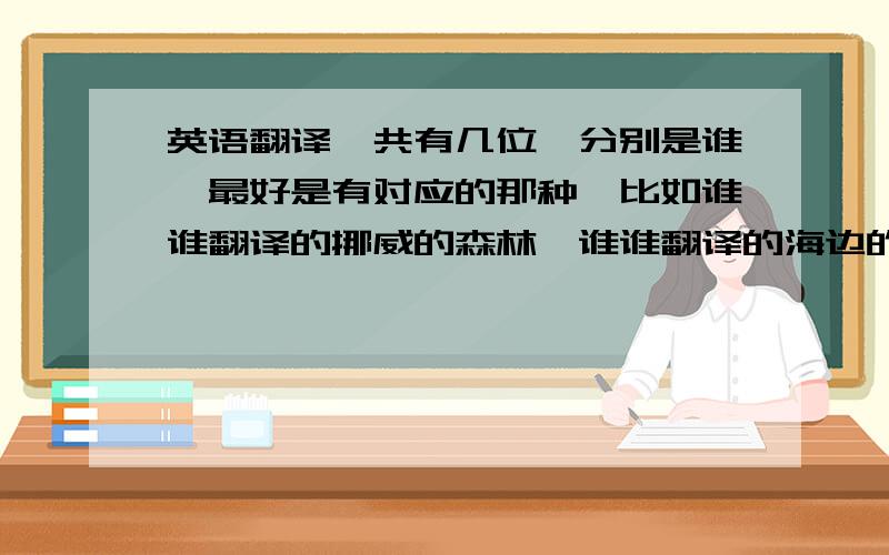 英语翻译一共有几位,分别是谁,最好是有对应的那种,比如谁谁翻译的挪威的森林,谁谁翻译的海边的卡夫卡等等.