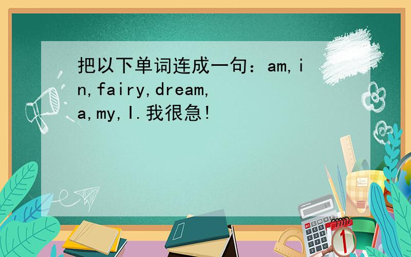 把以下单词连成一句：am,in,fairy,dream,a,my,I.我很急!