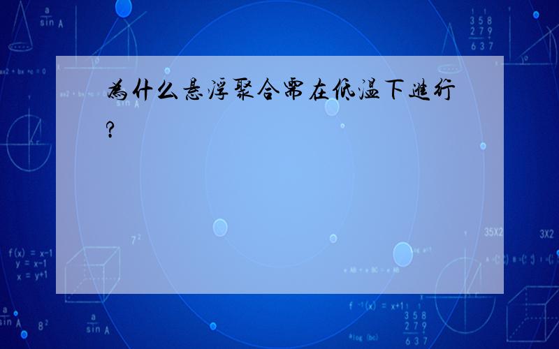 为什么悬浮聚合需在低温下进行?