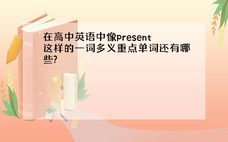 在高中英语中像present这样的一词多义重点单词还有哪些?