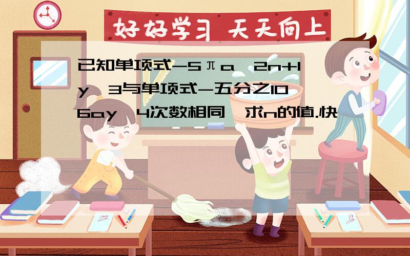 已知单项式-5πa^2n+1y^3与单项式-五分之10^6ay^4次数相同,求n的值.快