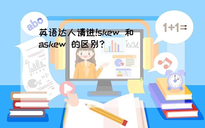 英语达人请进!skew 和 askew 的区别?