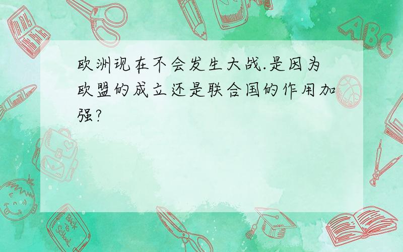 欧洲现在不会发生大战.是因为欧盟的成立还是联合国的作用加强?