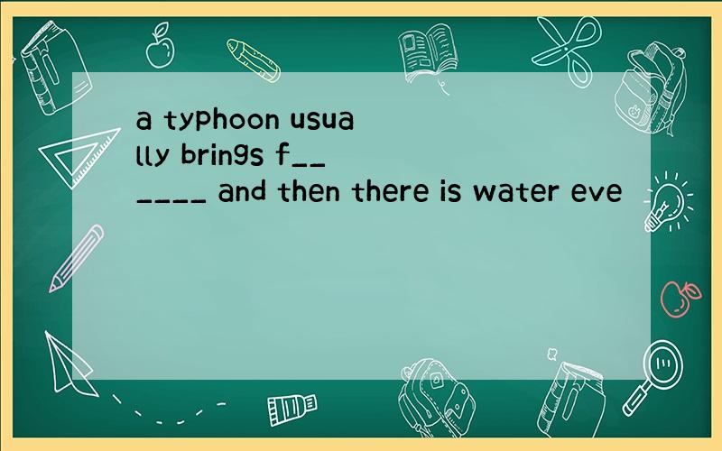 a typhoon usually brings f______ and then there is water eve