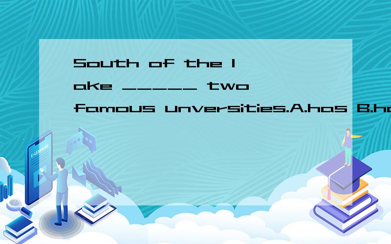 South of the lake _____ two famous unversities.A.has B.have