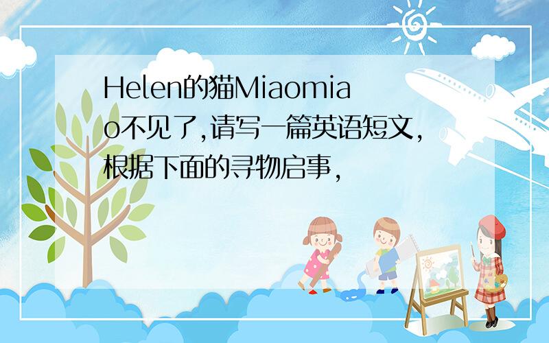 Helen的猫Miaomiao不见了,请写一篇英语短文,根据下面的寻物启事,