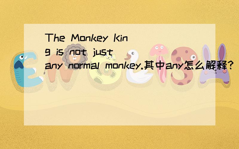 The Monkey King is not just any normal monkey.其中any怎么解释?