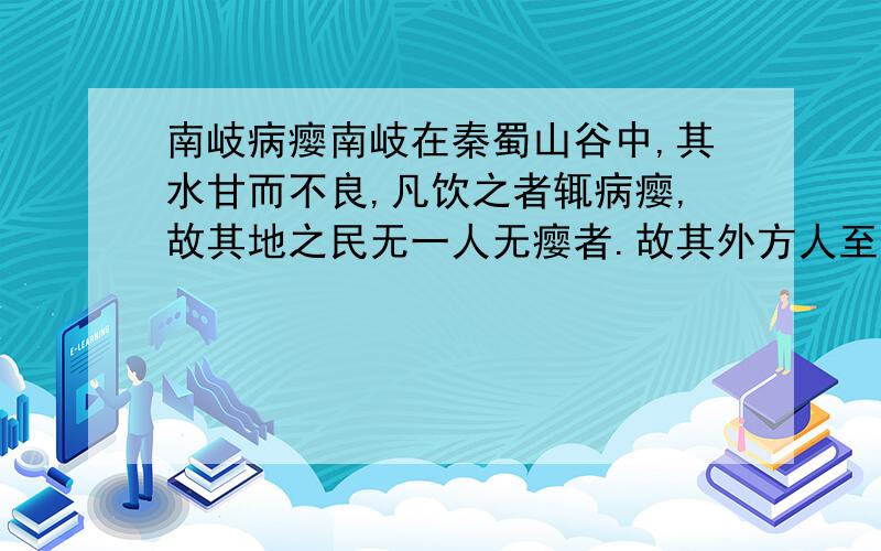 南岐病瘿南岐在秦蜀山谷中,其水甘而不良,凡饮之者辄病瘿,故其地之民无一人无瘿者.故其外方人至,则群小妇人聚观而笑之,曰：