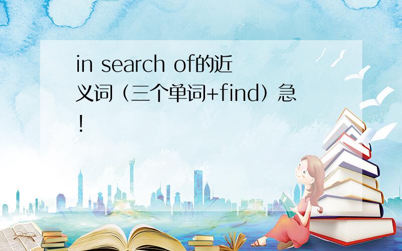 in search of的近义词（三个单词+find）急!