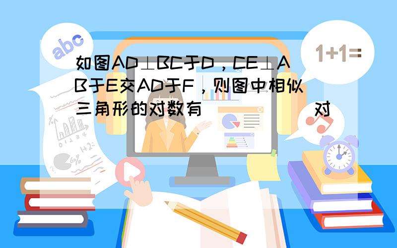 如图AD⊥BC于D，CE⊥AB于E交AD于F，则图中相似三角形的对数有______对．