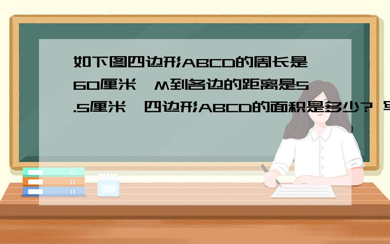 如下图四边形ABCD的周长是60厘米,M到各边的距离是5.5厘米,四边形ABCD的面积是多少? 写出过程 别太复杂