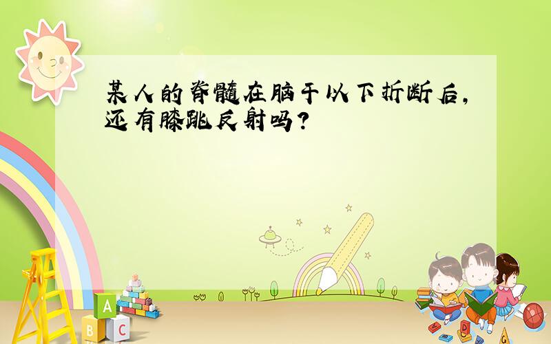 某人的脊髓在脑干以下折断后,还有膝跳反射吗?