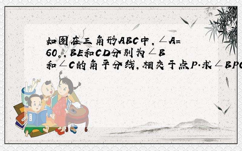 如图在三角形ABC中,∠A=60°,BE和CD分别为∠B和∠C的角平分线,相交于点P.求∠BPC的大小及BD、CE、BC