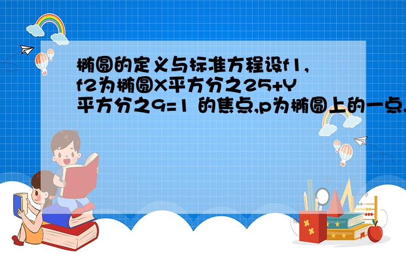 椭圆的定义与标准方程设f1,f2为椭圆X平方分之25+Y平方分之9=1 的焦点,p为椭圆上的一点,这角PF1F2周长为多