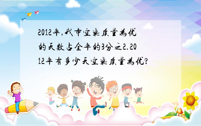 2012年,我市空气质量为优的天数占全年的3分之2.2012年有多少天空气质量为优?