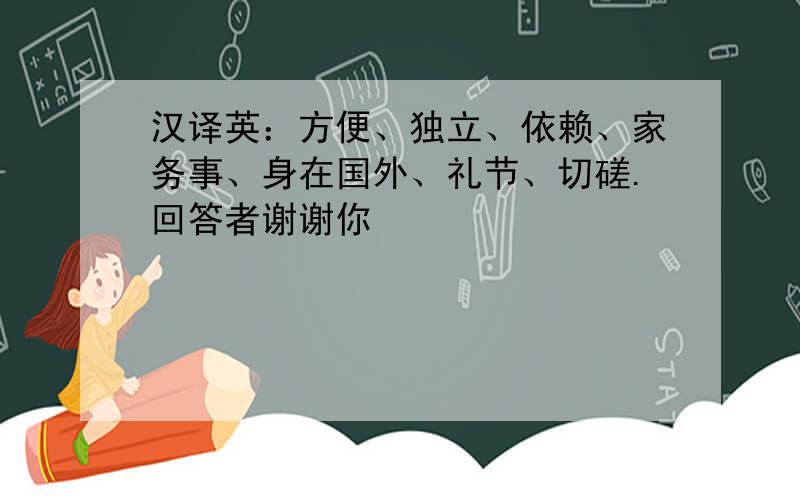 汉译英：方便、独立、依赖、家务事、身在国外、礼节、切磋.回答者谢谢你