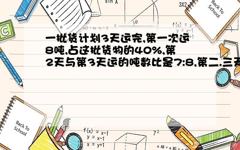 一批货计划3天运完,第一次运8吨,占这批货物的40%,第2天与第3天运的吨数比是7:8,第二.三天各运多少吨?