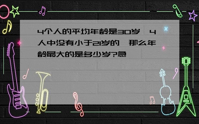 4个人的平均年龄是30岁,4人中没有小于21岁的,那么年龄最大的是多少岁?急,