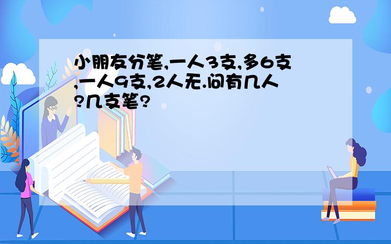 小朋友分笔,一人3支,多6支,一人9支,2人无.问有几人?几支笔?