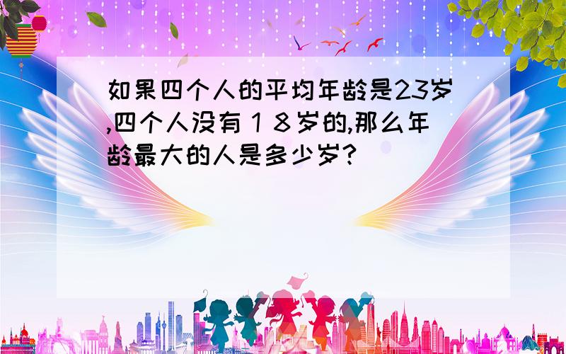 如果四个人的平均年龄是23岁,四个人没有１８岁的,那么年龄最大的人是多少岁?