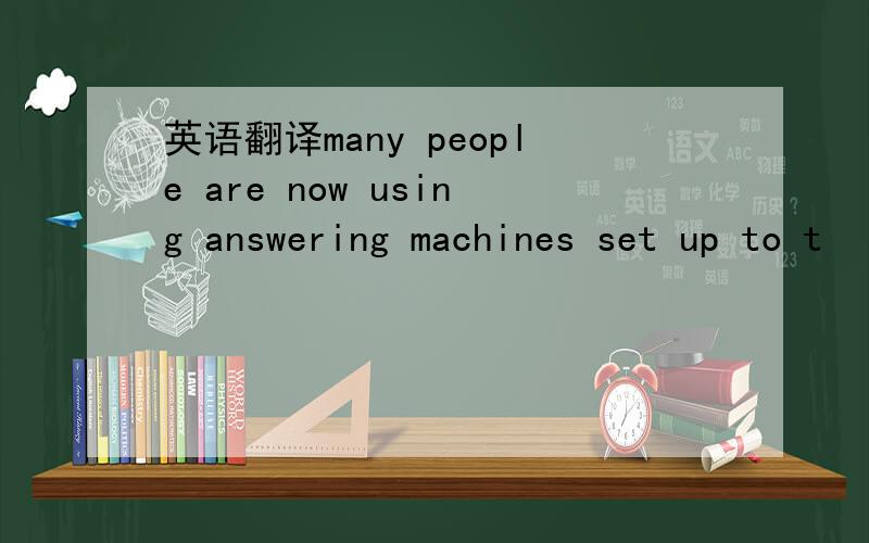 英语翻译many people are now using answering machines set up to t