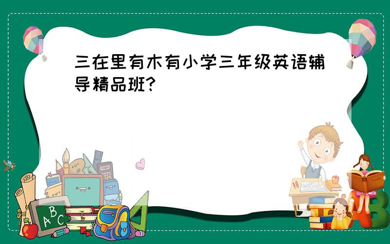 三在里有木有小学三年级英语辅导精品班?