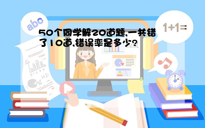 50个同学解20道题,一共错了10道,错误率是多少?