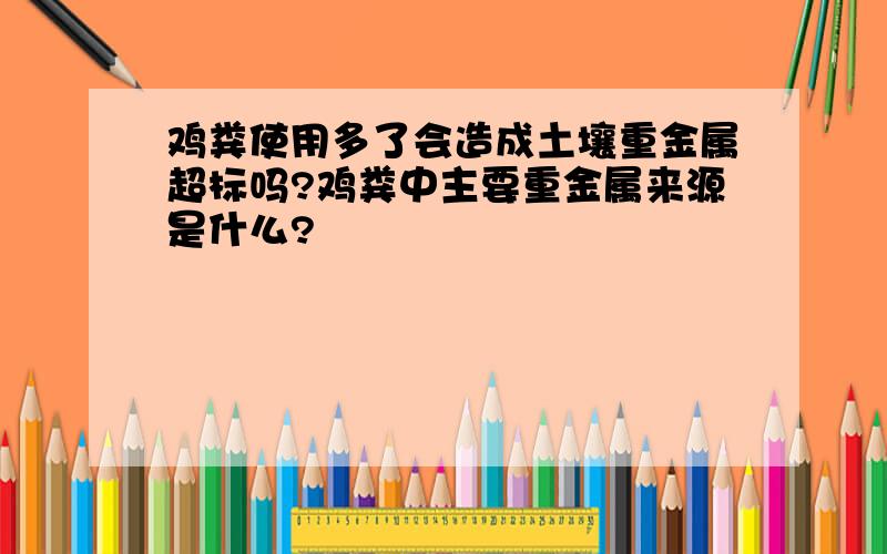 鸡粪使用多了会造成土壤重金属超标吗?鸡粪中主要重金属来源是什么?