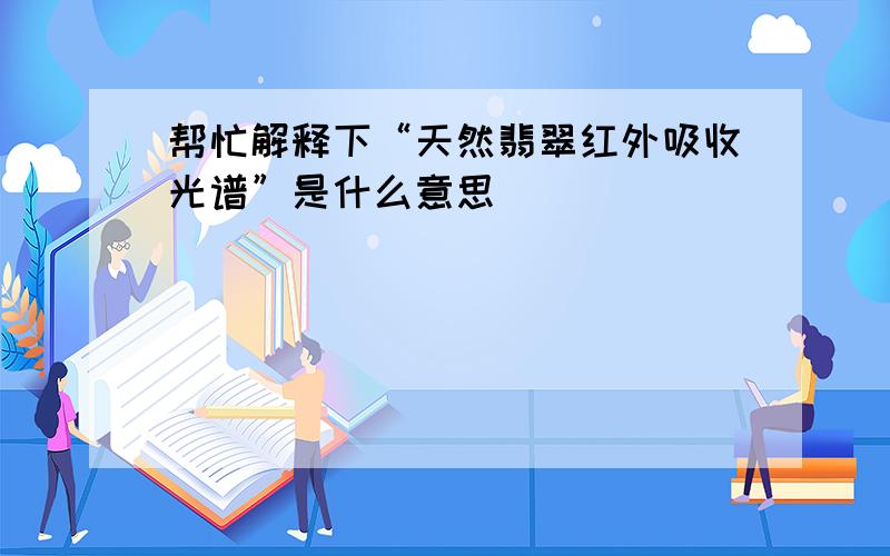 帮忙解释下“天然翡翠红外吸收光谱”是什么意思