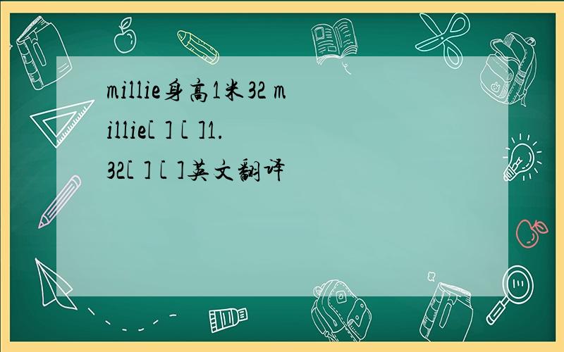 millie身高1米32 millie[ ] [ ]1.32[ ] [ ]英文翻译