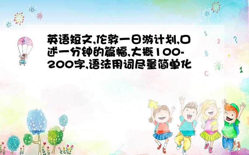 英语短文,伦敦一日游计划,口述一分钟的篇幅,大概100-200字,语法用词尽量简单化