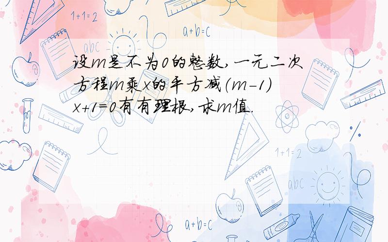 设m是不为0的整数,一元二次方程m乘x的平方减（m-1)x+1=0有有理根,求m值.