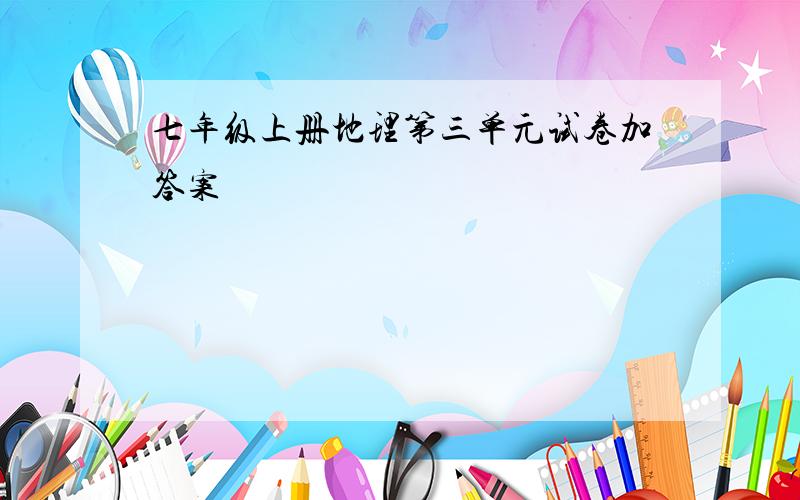 七年级上册地理第三单元试卷加答案